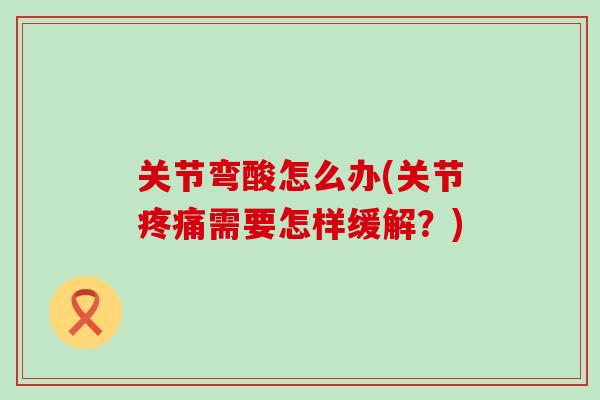 关节弯酸怎么办(关节疼痛需要怎样缓解？)-第1张图片-氨糖科普网