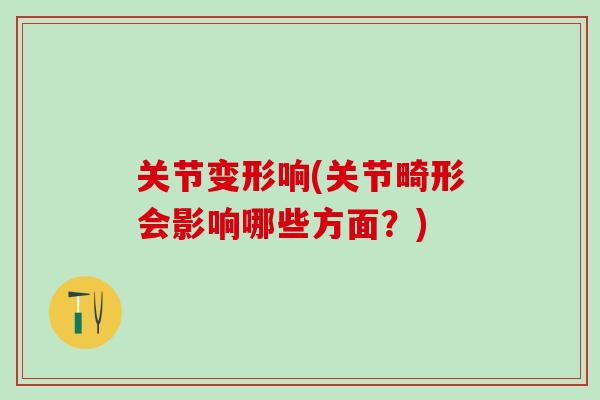关节变形响(关节畸形会影响哪些方面？)-第1张图片-氨糖科普网
