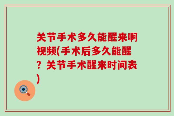关节手术多久能醒来啊视频(手术后多久能醒?关节手术醒来时间表)-第1张图片-氨糖科普网 关节手术多久能醒来啊视频(手术后多久能醒?关节手术醒来时间表)-第1张图片-氨糖科普网