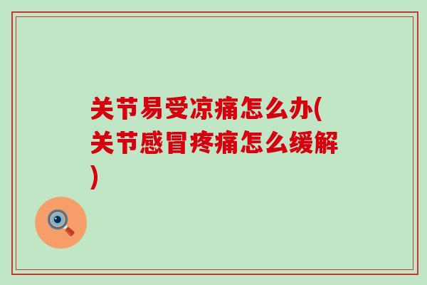 关节易受凉痛怎么办(关节感冒疼痛怎么缓解)-第1张图片-氨糖科普网 关节易受凉痛怎么办(关节感冒疼痛怎么缓解)-第1张图片-氨糖科普网