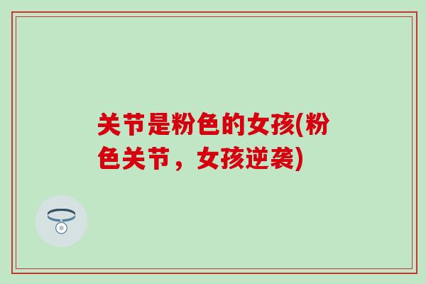 关节是粉色的女孩(粉色关节,女孩逆袭)-第1张图片-氨糖科普网 关节是粉色的女孩(粉色关节,女孩逆袭)-第1张图片-氨糖科普网