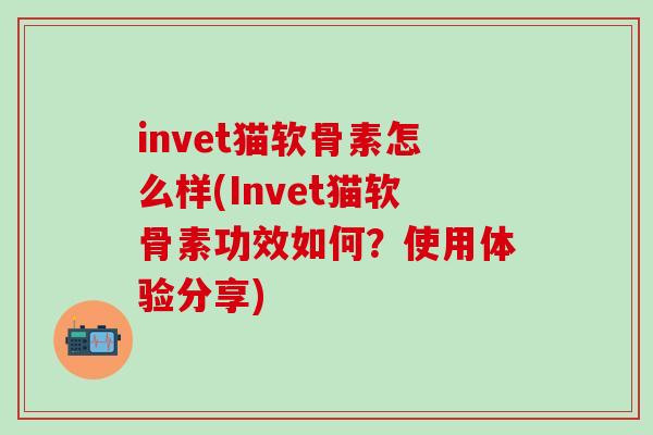 invet猫软骨素怎么样(Invet猫软骨素功效如何？使用体验分享)-第1张图片-氨糖科普网