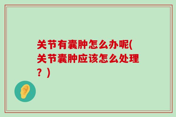 关节有囊肿怎么办呢(关节囊肿应该怎么处理?)-第1张图片-氨糖科普网 关节有囊肿怎么办呢(关节囊肿应该怎么处理?)-第1张图片-氨糖科普网