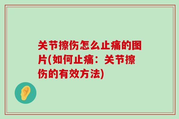 关节擦伤怎么止痛的图片(如何止痛:关节擦伤的有效方法)-第1张图片-氨糖科普网 关节擦伤怎么止痛的图片(如何止痛:关节擦伤的有效方法)-第1张图片-氨糖科普网