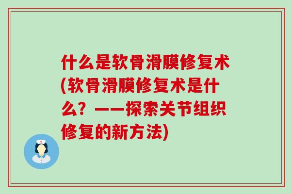 什么是软骨滑膜修复术(软骨滑膜修复术是什么?——探索关节组织修复的新方法)-第1张图片-氨糖科普网 什么是软骨滑膜修复术(软骨滑膜修复术是什么?——探索关节组织修复的新方法)-第1张图片-氨糖科普网