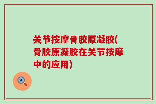关节按摩骨胶原凝胶(骨胶原凝胶在关节按摩中的应用)-第1张图片-氨糖科普网 关节按摩骨胶原凝胶(骨胶原凝胶在关节按摩中的应用)-第1张图片-氨糖科普网