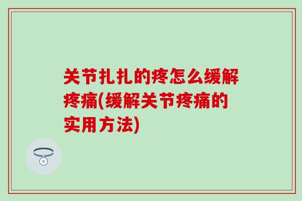 关节扎扎的疼怎么缓解疼痛(缓解关节疼痛的实用方法)-第1张图片-氨糖科普网 关节扎扎的疼怎么缓解疼痛(缓解关节疼痛的实用方法)-第1张图片-氨糖科普网