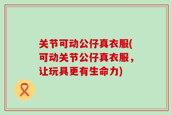 关节可动公仔真衣服(可动关节公仔真衣服，让玩具更有生命力)-第1张图片-氨糖科普网