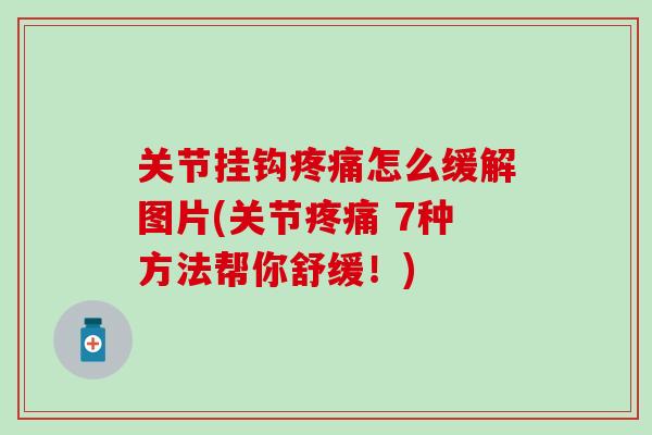 关节挂钩疼痛怎么缓解图片(关节疼痛 7种方法帮你舒缓!)-第1张图片-氨糖科普网 关节挂钩疼痛怎么缓解图片(关节疼痛 7种方法帮你舒缓!)-第1张图片-氨糖科普网