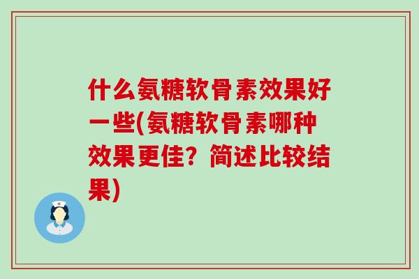 什么氨糖软骨素效果好一些(氨糖软骨素哪种效果更佳？简述比较结果)-第1张图片-氨糖科普网