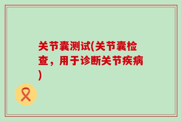 关节囊测试(关节囊检查，用于诊断关节疾病)-第1张图片-氨糖科普网