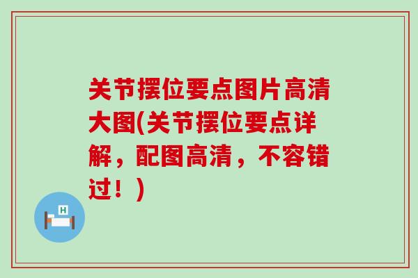 关节摆位要点图片高清大图(关节摆位要点详解，配图高清，不容错过！)-第1张图片-氨糖科普网
