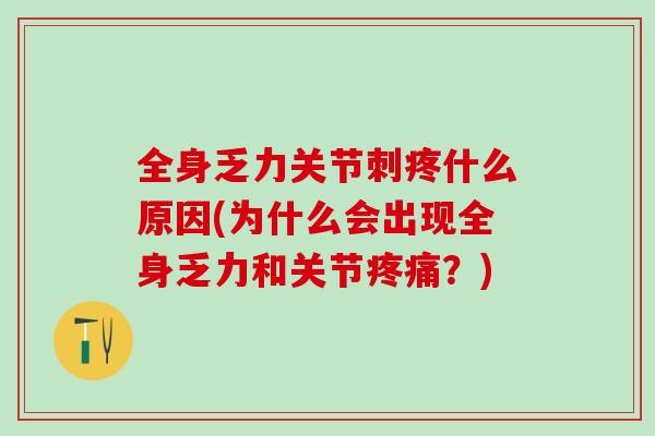 全身乏力关节刺疼什么原因(为什么会出现全身乏力和关节疼痛?)-第1张图片-氨糖科普网 全身乏力关节刺疼什么原因(为什么会出现全身乏力和关节疼痛?)-第1张图片-氨糖科普网