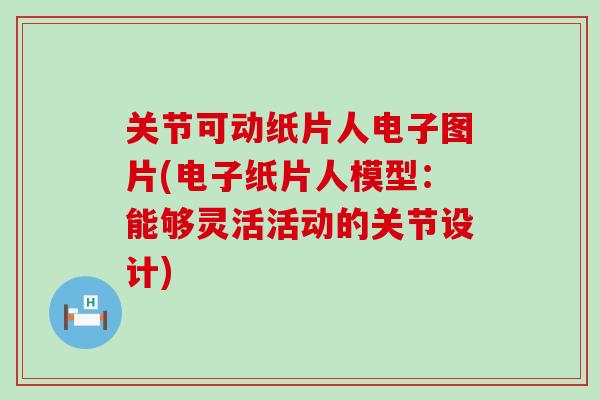 关节可动纸片人电子图片(电子纸片人模型:能够灵活活动的关节设计)-第1张图片-氨糖科普网 关节可动纸片人电子图片(电子纸片人模型:能够灵活活动的关节设计)-第1张图片-氨糖科普网