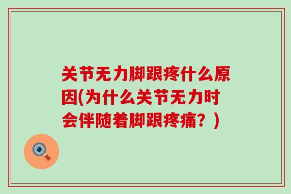 关节无力脚跟疼什么原因(为什么关节无力时会伴随着脚跟疼痛?)-第1张图片-氨糖科普网 关节无力脚跟疼什么原因(为什么关节无力时会伴随着脚跟疼痛?)-第1张图片-氨糖科普网