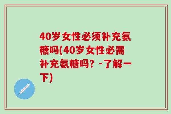 40岁女性必须补充氨糖吗(40岁女性必需补充氨糖吗?-了解一下)-第1张图片-氨糖科普网 40岁女性必须补充氨糖吗(40岁女性必需补充氨糖吗?-了解一下)-第1张图片-氨糖科普网