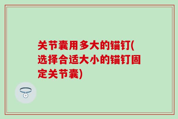 关节囊用多大的锚钉(选择合适大小的锚钉固定关节囊)-第1张图片-氨糖科普网 关节囊用多大的锚钉(选择合适大小的锚钉固定关节囊)-第1张图片-氨糖科普网