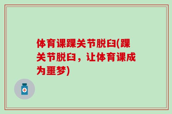 体育课踝关节脱臼(踝关节脱臼,让体育课成为噩梦)-第1张图片-氨糖科普网 体育课踝关节脱臼(踝关节脱臼,让体育课成为噩梦)-第1张图片-氨糖科普网