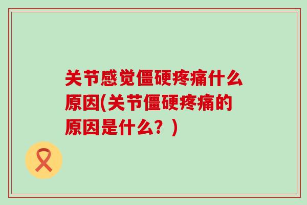 关节感觉僵硬疼痛什么原因(关节僵硬疼痛的原因是什么?)-第1张图片-氨糖科普网 关节感觉僵硬疼痛什么原因(关节僵硬疼痛的原因是什么?)-第1张图片-氨糖科普网
