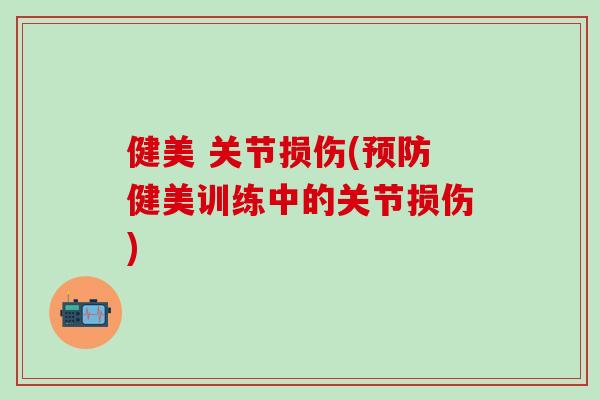 健美 关节损伤(预防健美训练中的关节损伤)-第1张图片-氨糖科普网 健美 关节损伤(预防健美训练中的关节损伤)-第1张图片-氨糖科普网