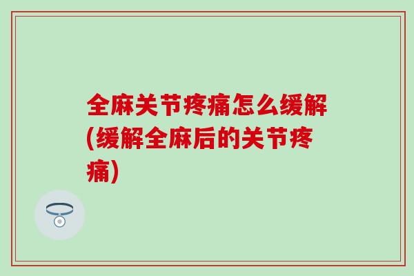 全麻关节疼痛怎么缓解(缓解全麻后的关节疼痛)-第1张图片-氨糖科普网 全麻关节疼痛怎么缓解(缓解全麻后的关节疼痛)-第1张图片-氨糖科普网