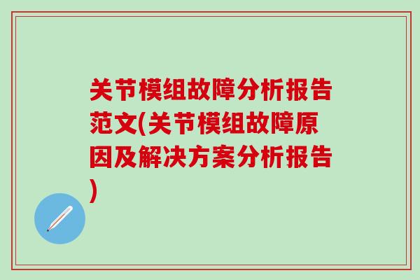 关节模组故障分析报告范文(关节模组故障原因及解决方案分析报告)-第1张图片-氨糖科普网 关节模组故障分析报告范文(关节模组故障原因及解决方案分析报告)-第1张图片-氨糖科普网