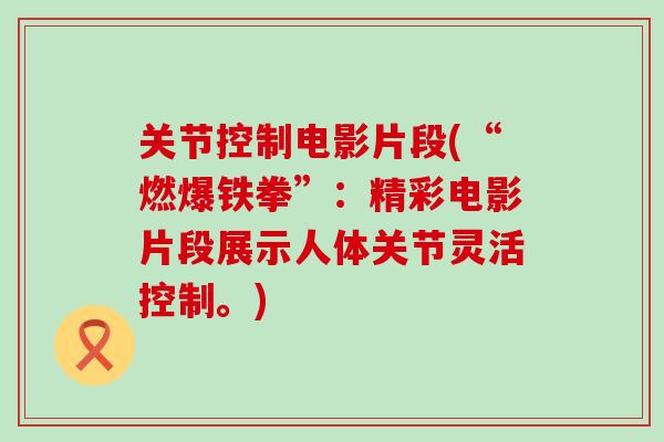 关节控制电影片段(“燃爆铁拳”:精彩电影片段展示人体关节灵活控制。)-第1张图片-氨糖科普网 关节控制电影片段(“燃爆铁拳”:精彩电影片段展示人体关节灵活控制。)-第1张图片-氨糖科普网