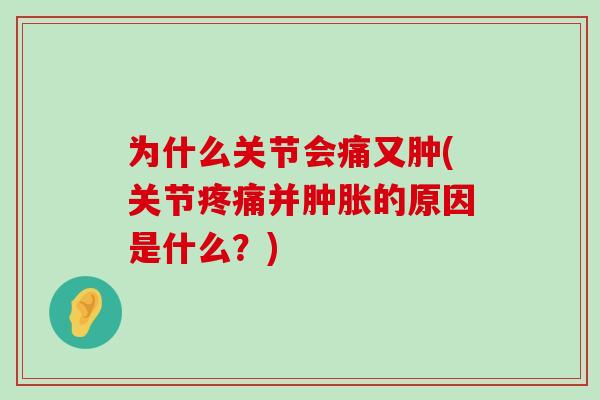 为什么关节会痛又肿(关节疼痛并肿胀的原因是什么?)-第1张图片-氨糖科普网 为什么关节会痛又肿(关节疼痛并肿胀的原因是什么?)-第1张图片-氨糖科普网