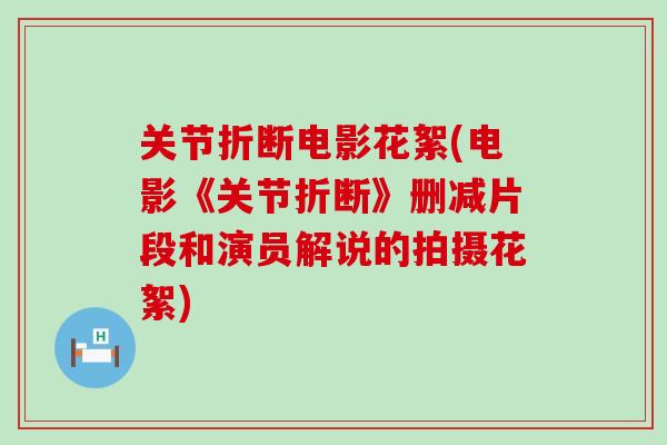 关节折断电影花絮(电影《关节折断》删减片段和演员解说的拍摄花絮)-第1张图片-氨糖科普网