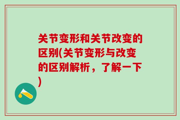 关节变形和关节改变的区别(关节变形与改变的区别解析，了解一下)-第1张图片-氨糖科普网