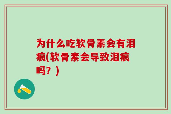 为什么吃软骨素会有泪痕(软骨素会导致泪痕吗?)-第1张图片-氨糖科普网 为什么吃软骨素会有泪痕(软骨素会导致泪痕吗?)-第1张图片-氨糖科普网