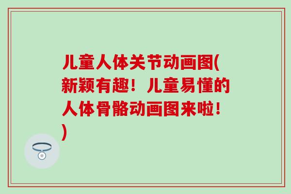 儿童人体关节动画图(新颖有趣!儿童易懂的人体骨骼动画图来啦!)-第1张图片-氨糖科普网 儿童人体关节动画图(新颖有趣!儿童易懂的人体骨骼动画图来啦!)-第1张图片-氨糖科普网