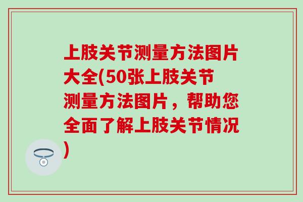 上肢关节测量方法图片大全(50张上肢关节测量方法图片，帮助您全面了解上肢关节情况)-第1张图片-氨糖科普网