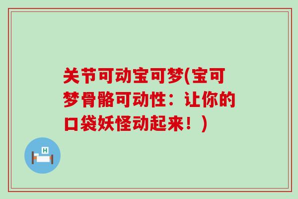 关节可动宝可梦(宝可梦骨骼可动性：让你的口袋妖怪动起来！)-第1张图片-氨糖科普网