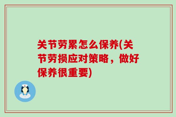 关节劳累怎么保养(关节劳损应对策略，做好保养很重要)-第1张图片-氨糖科普网