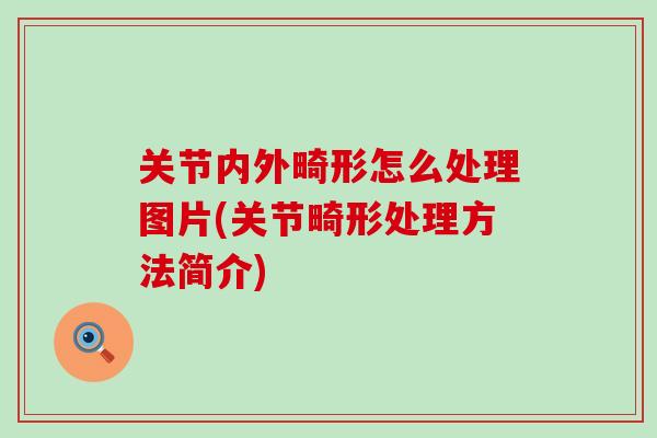 关节内外畸形怎么处理图片(关节畸形处理方法简介)-第1张图片-氨糖科普网