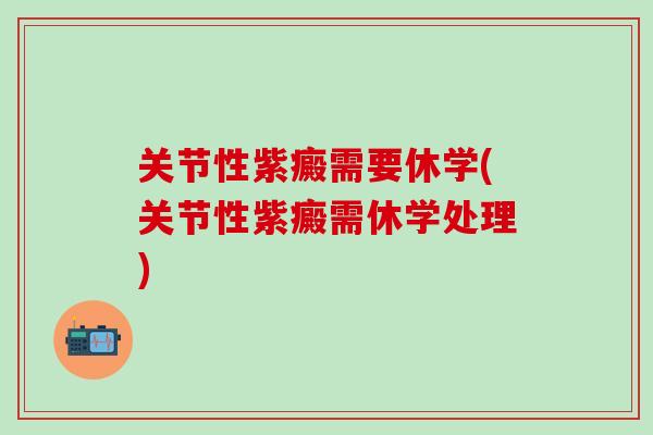 关节性紫癜需要休学(关节性紫癜需休学处理)-第1张图片-氨糖科普网