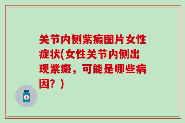 关节内侧紫癜图片女性症状(女性关节内侧出现紫癜，可能是哪些病因？)-第1张图片-氨糖科普网