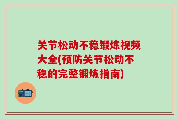 关节松动不稳锻炼视频大全(预防关节松动不稳的完整锻炼指南)-第1张图片-氨糖科普网 关节松动不稳锻炼视频大全(预防关节松动不稳的完整锻炼指南)-第1张图片-氨糖科普网