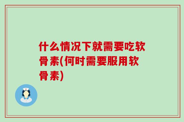 什么情况下就需要吃软骨素(何时需要服用软骨素)-第1张图片-氨糖科普网 什么情况下就需要吃软骨素(何时需要服用软骨素)-第1张图片-氨糖科普网