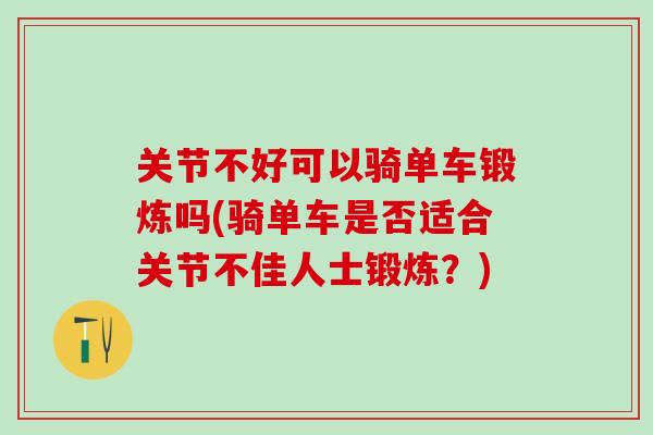 关节不好可以骑单车锻炼吗(骑单车是否适合关节不佳人士锻炼?)-第1张图片-氨糖科普网 关节不好可以骑单车锻炼吗(骑单车是否适合关节不佳人士锻炼?)-第1张图片-氨糖科普网