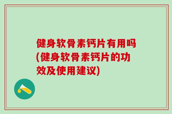 健身软骨素钙片有用吗(健身软骨素钙片的功效及使用建议)-第1张图片-氨糖科普网 健身软骨素钙片有用吗(健身软骨素钙片的功效及使用建议)-第1张图片-氨糖科普网