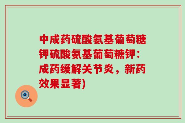 中成药硫酸氨基葡萄糖钾硫酸氨基葡萄糖钾：成药缓解关节炎，新药效果显著)-第1张图片-氨糖科普网