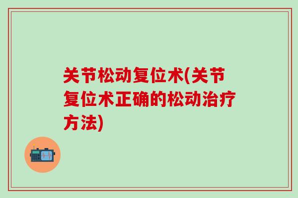 关节松动复位术(关节复位术正确的松动治疗方法)-第1张图片-氨糖科普网