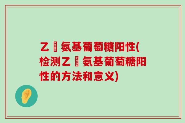 乙俙氨基葡萄糖阳性(检测乙俙氨基葡萄糖阳性的方法和意义)-第1张图片-氨糖科普网 乙俙氨基葡萄糖阳性(检测乙俙氨基葡萄糖阳性的方法和意义)-第1张图片-氨糖科普网