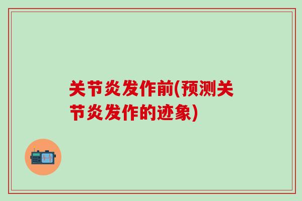 关节炎发作前(预测关节炎发作的迹象)-第1张图片-氨糖科普网 关节炎发作前(预测关节炎发作的迹象)-第1张图片-氨糖科普网