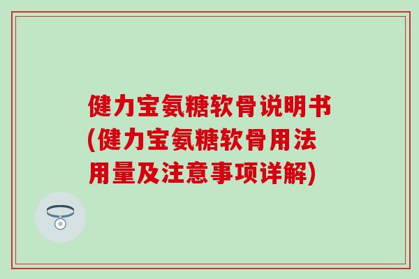 健力宝氨糖软骨说明书(健力宝氨糖软骨用法用量及注意事项详解)-第1张图片-氨糖科普网
