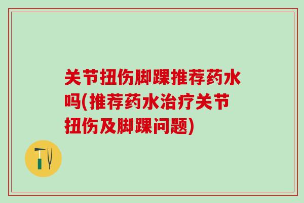 关节扭伤脚踝推荐药水吗(推荐药水治疗关节扭伤及脚踝问题)-第1张图片-氨糖科普网