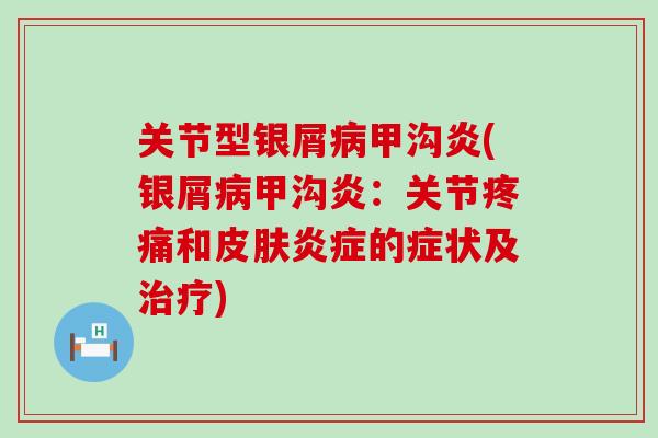 关节型银屑病甲沟炎(银屑病甲沟炎:关节疼痛和皮肤炎症的症状及治疗)-第1张图片-氨糖科普网 关节型银屑病甲沟炎(银屑病甲沟炎:关节疼痛和皮肤炎症的症状及治疗)-第1张图片-氨糖科普网