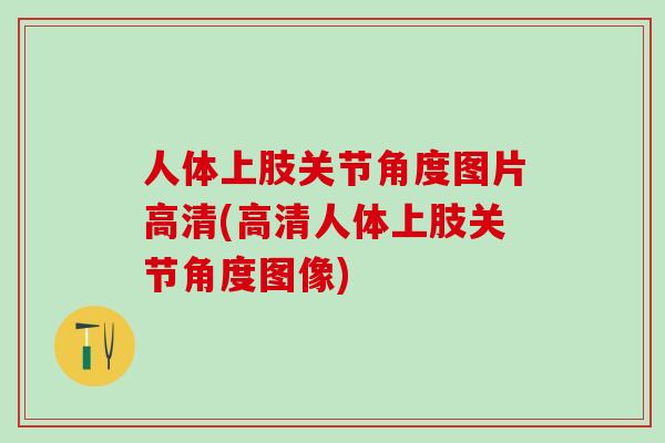 人体上肢关节角度图片高清(高清人体上肢关节角度图像)-第1张图片-氨糖科普网 人体上肢关节角度图片高清(高清人体上肢关节角度图像)-第1张图片-氨糖科普网